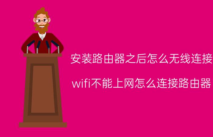 安装路由器之后怎么无线连接 wifi不能上网怎么连接路由器？